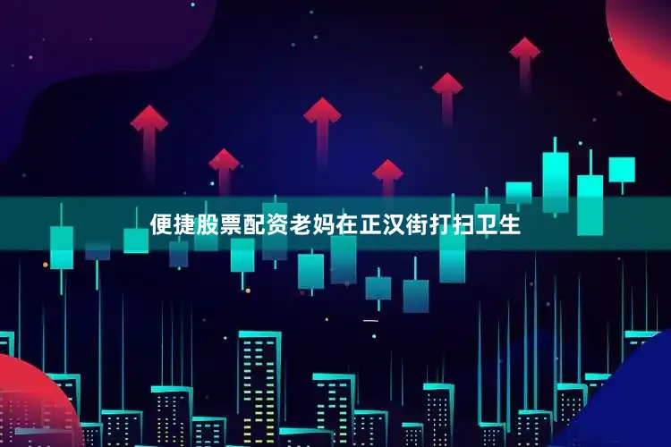便捷股票配资老妈在正汉街打扫卫生