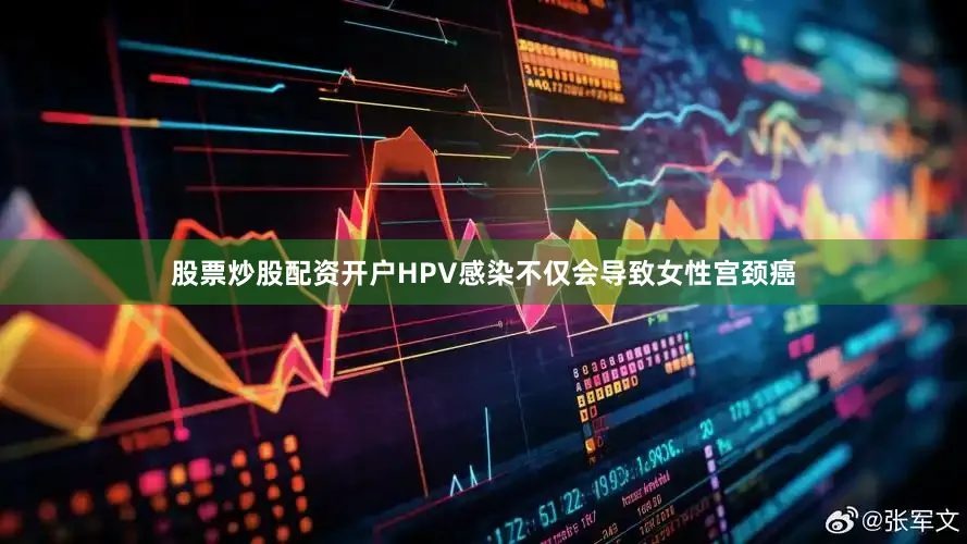 股票炒股配资开户HPV感染不仅会导致女性宫颈癌