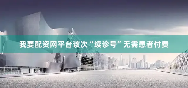 我要配资网平台该次“续诊号”无需患者付费