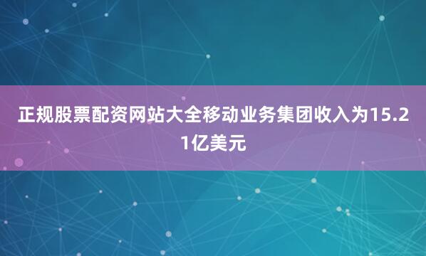 正规股票配资网站大全　　移动业务集团收入为15.21亿美元