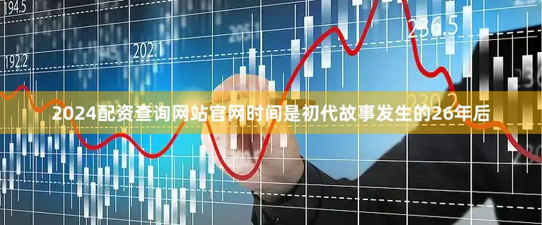 2024配资查询网站官网时间是初代故事发生的26年后