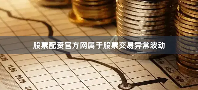 股票配资官方网属于股票交易异常波动