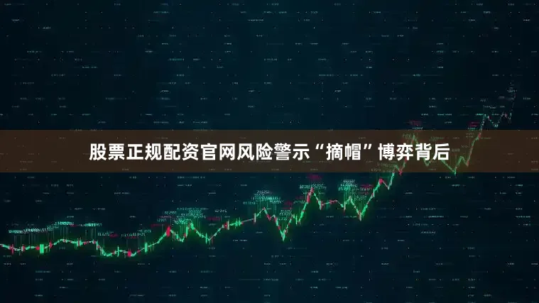 股票正规配资官网　　风险警示“摘帽”博弈背后
