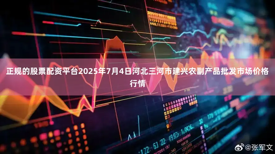 正规的股票配资平台2025年7月4日河北三河市建兴农副产品批发市场价格行情