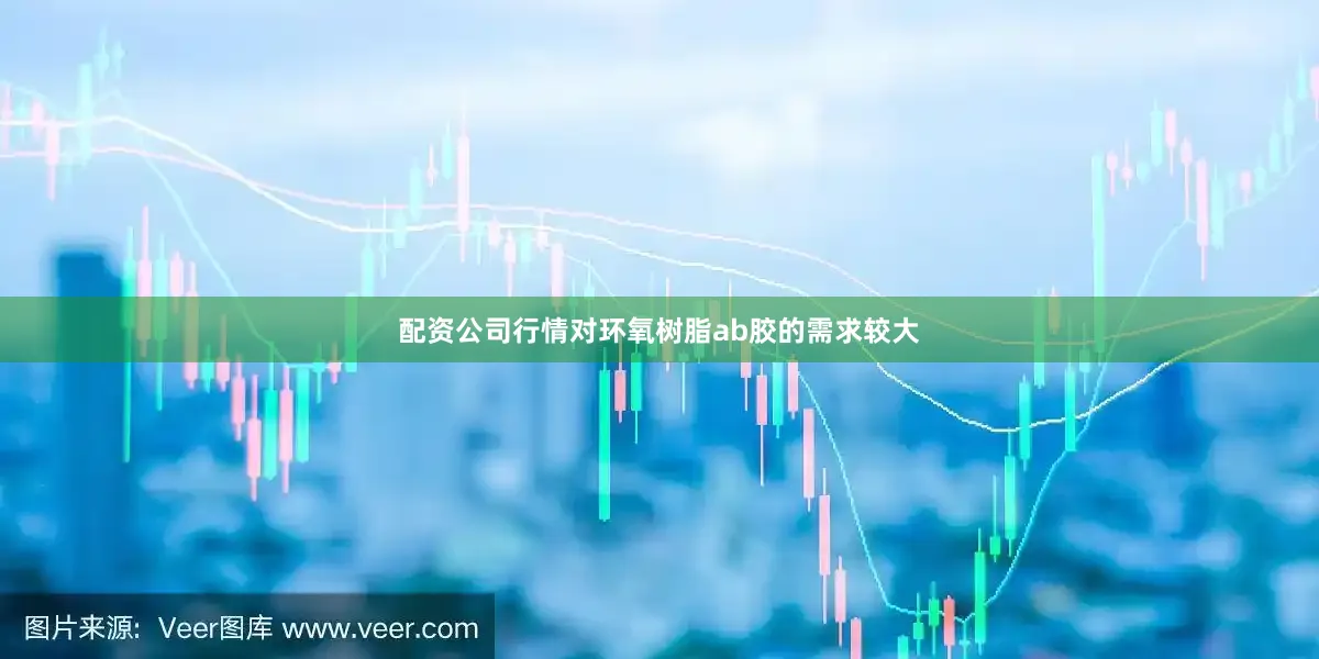 配资公司行情对环氧树脂ab胶的需求较大