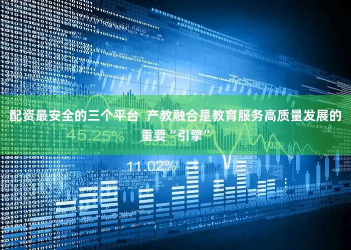配资最安全的三个平台  产教融合是教育服务高质量发展的重要“引擎”