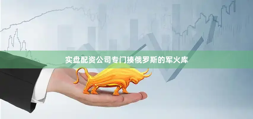 实盘配资公司专门揍俄罗斯的军火库