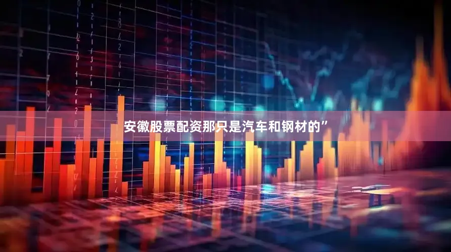 安徽股票配资那只是汽车和钢材的”