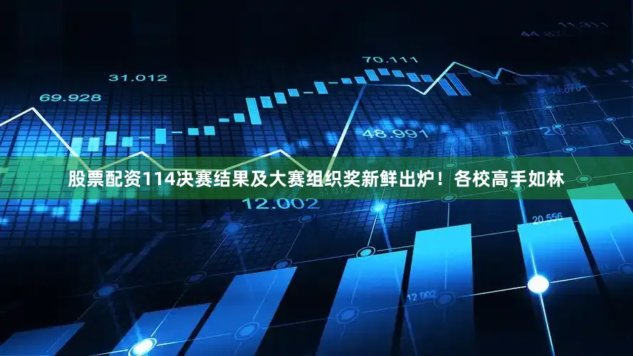 股票配资114决赛结果及大赛组织奖新鲜出炉！各校高手如林