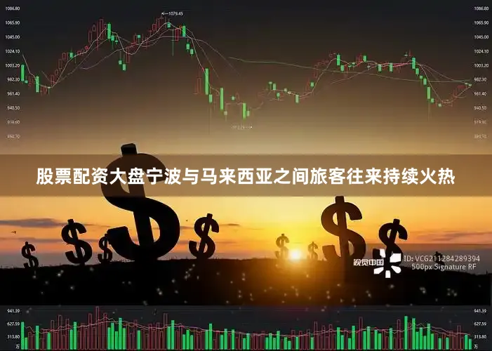 股票配资大盘宁波与马来西亚之间旅客往来持续火热