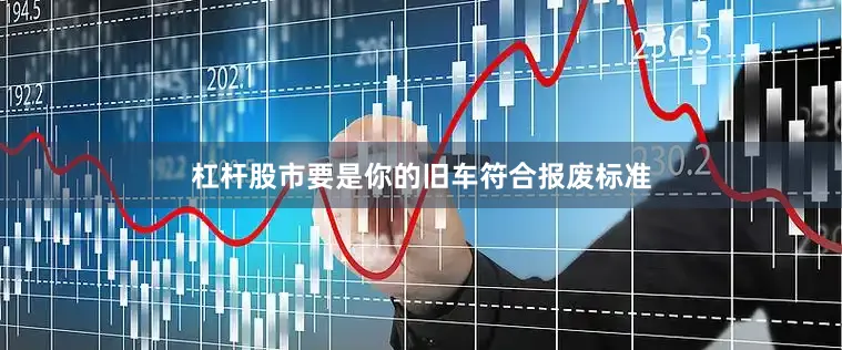 杠杆股市要是你的旧车符合报废标准