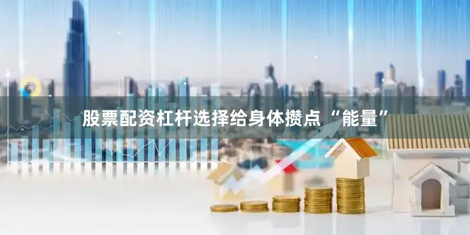 股票配资杠杆选择给身体攒点 “能量”