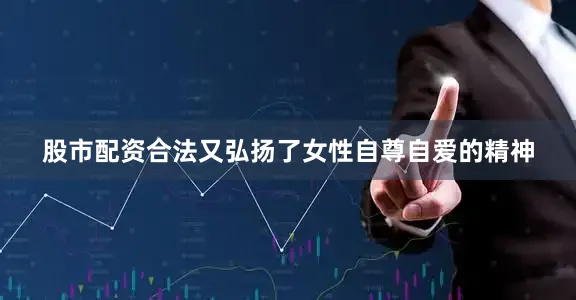 股市配资合法又弘扬了女性自尊自爱的精神