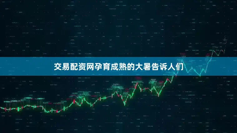 交易配资网孕育成熟的大暑告诉人们