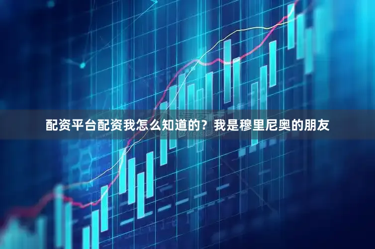 配资平台配资我怎么知道的？我是穆里尼奥的朋友