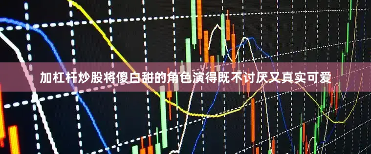 加杠杆炒股将傻白甜的角色演得既不讨厌又真实可爱