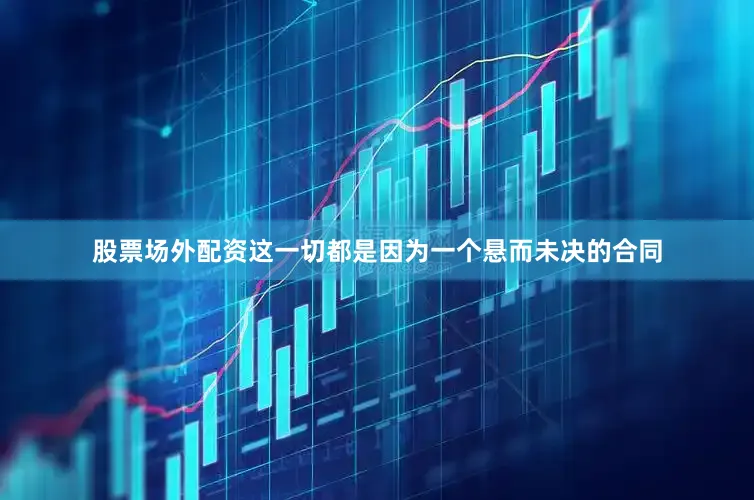 股票场外配资这一切都是因为一个悬而未决的合同