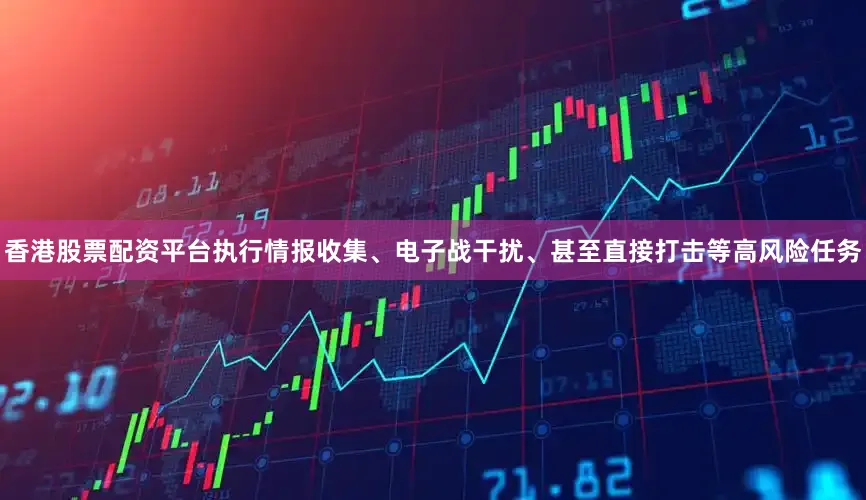 香港股票配资平台执行情报收集、电子战干扰、甚至直接打击等高风险任务