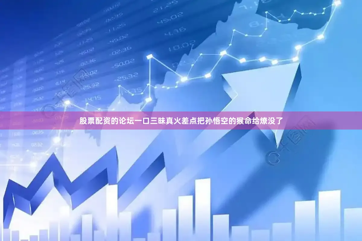 股票配资的论坛一口三昧真火差点把孙悟空的猴命给燎没了