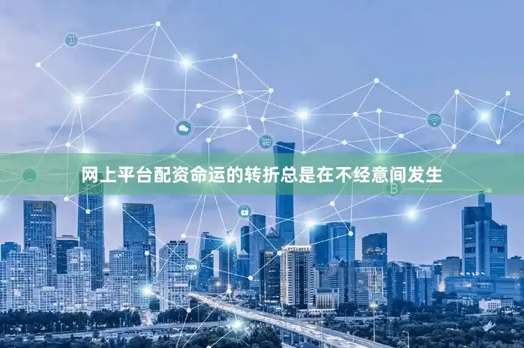 网上平台配资命运的转折总是在不经意间发生
