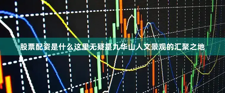 股票配资是什么这里无疑是九华山人文景观的汇聚之地