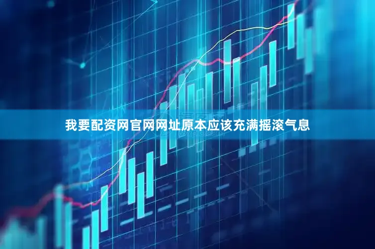 我要配资网官网网址原本应该充满摇滚气息