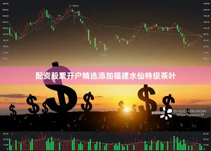 配资股票开户精选添加福建水仙特级茶叶