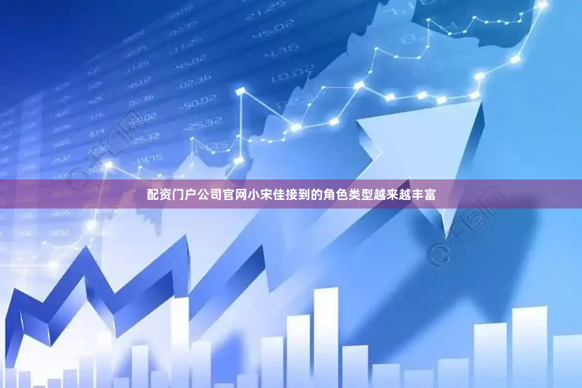 配资门户公司官网小宋佳接到的角色类型越来越丰富